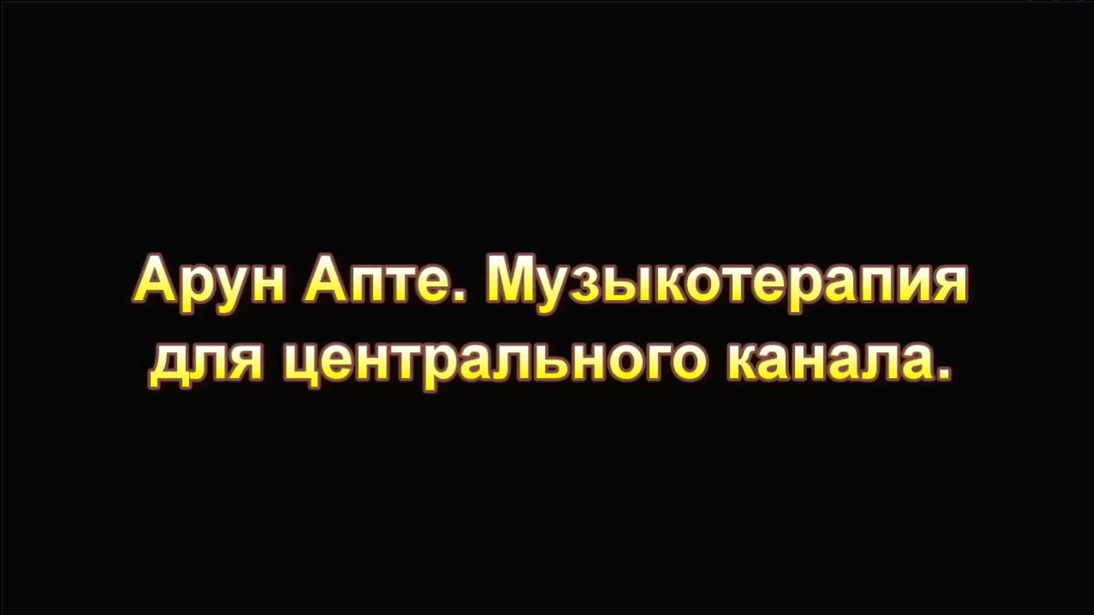 2-🔷Арун Апте музыкотерапия для ЦЕНТРАЛЬНОГО канала.