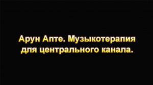 2-🔷Арун Апте музыкотерапия для ЦЕНТРАЛЬНОГО канала.