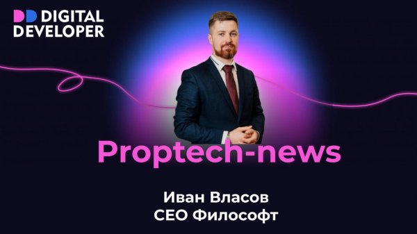 Proptech-news | Обзор событий вместе с Иваном Власовым, СЕО Философт