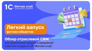 Обзор отраслевой CRM для увеличения продаж и продлений в фитнес-студии от 1С:Фитнес клуб