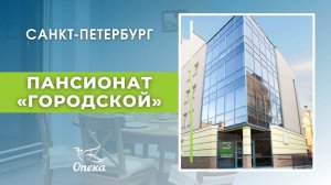 Обзор пансионата «Городской» Федеральной сети пансионатов для пожилых «ОПЕКА», г. Санкт-Петербург