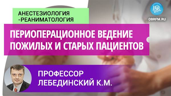 Профессор Лебединский К.М: Периоперационное ведение пожилых и старых пациентов смотреть онлайн