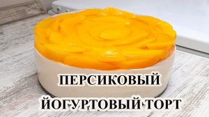 ПЕРСИКОВЫЙ ЙОГУРТОВЫЙ ТОРТ