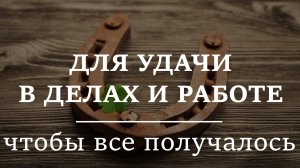 НА УДАЧУ И ВЕЗЕНИЕ В ДЕЛАХ, РАБОТЕ | Шепоток, чтобы все получалось