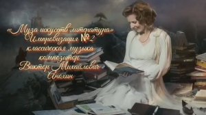 КЛАССИКА «Музы искусств - ЛИТЕРАТУРА» №2 ИМПРОВИЗАЦИЯ ФОРТЕПИАНО композитор Виктор Михайлович Анохин