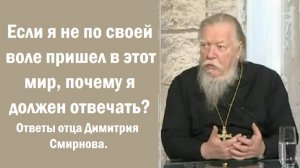 Если я не по своей воле пришел в этот мир, почему я должен отвечать? Ответы отца Димитрия Смирнова.