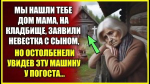 Мы нашли тебе дом, на КЛАДБИЩЕ, заявили невестка с сыном, но остолбенели увидев машину у погоста