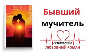 БЫВШИЙ МУЧИТЕЛЬ | АУДИОКНИГА | ЛЮБОВНЫЙ РОМАН