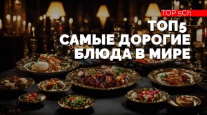 ТОП 5 - Самые дорогие блюда в мире.