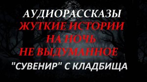 СТРАШНЫЕ ИСТОРИИ НА НОЧЬ-"СУВЕНИР" С КЛАДБИЩА
