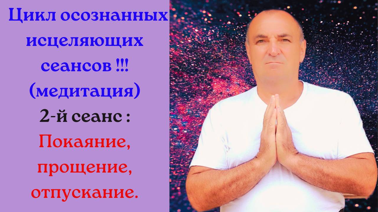Цикл осознанных исцеляющих сеансов!!!(медитация).2-й сеанс : Покаяние, Прощение, Отпускание!