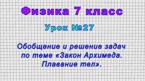Физика 7 класс (Урок№27 - Обобщение и решение задач по теме «Закон Архимеда. Плавание тел».)