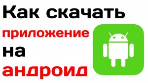 Как скачать приложение на андроид