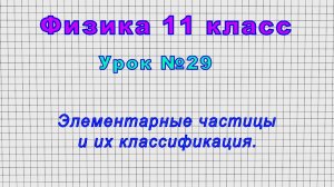 Физика 11 класс (Урок№29 - Элементарные частицы и их классификация.)