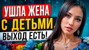 УШЛА ЖЕНА С ДЕТЬМИ? Выход есть! Как ВЕРНУТЬ БЫВШУЮ если есть дети. Возврат бывшей Манипуляции бывшей