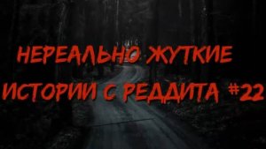 НЕРЕАЛЬНО ЖУТКИЕ ИСТОРИИ С РЕДДИТА #22