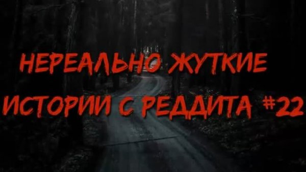 НЕРЕАЛЬНО ЖУТКИЕ ИСТОРИИ С РЕДДИТА #22