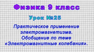 Физика 9 класс (Урок№25 - Практическое применение электромагнетизма. Обобщение по теме.)