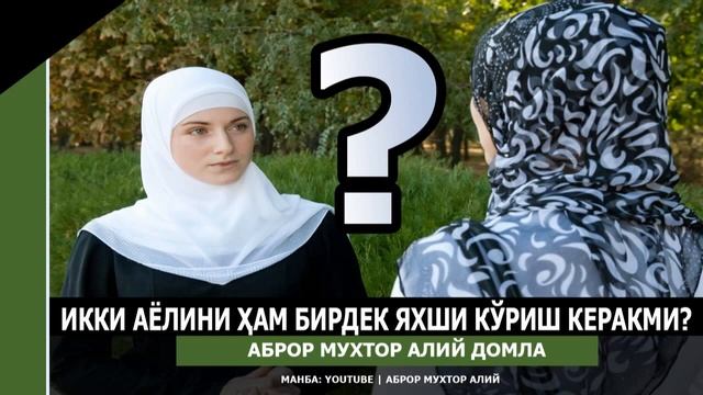 ИККИТА АЁЛИ БОР ЭРКАК, ИККИ АЁЛИНИ БИРДЕК ЯХШИ КЎРИШИ КЕРАКМИ? - Аброр Мухтор Алий домла