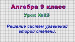 Алгебра 9 класс (Урок№25 - Решение систем уравнений второй степени.)