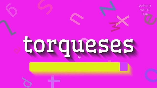 HOW TO SAY TORQUESES?