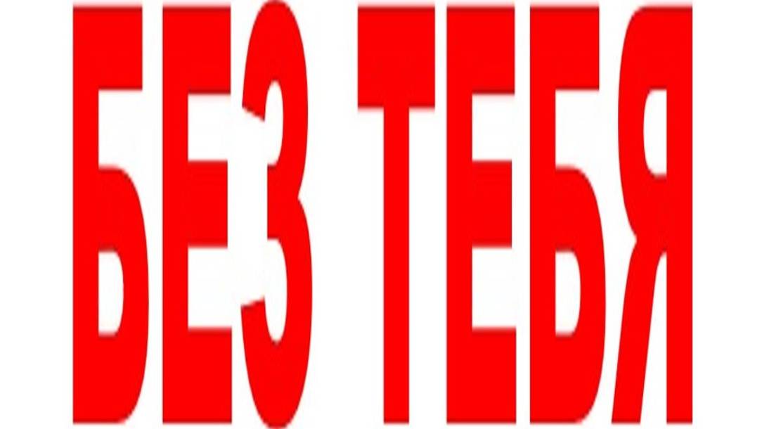 БЕЗ ТЕБЯ... смотреть онлайн