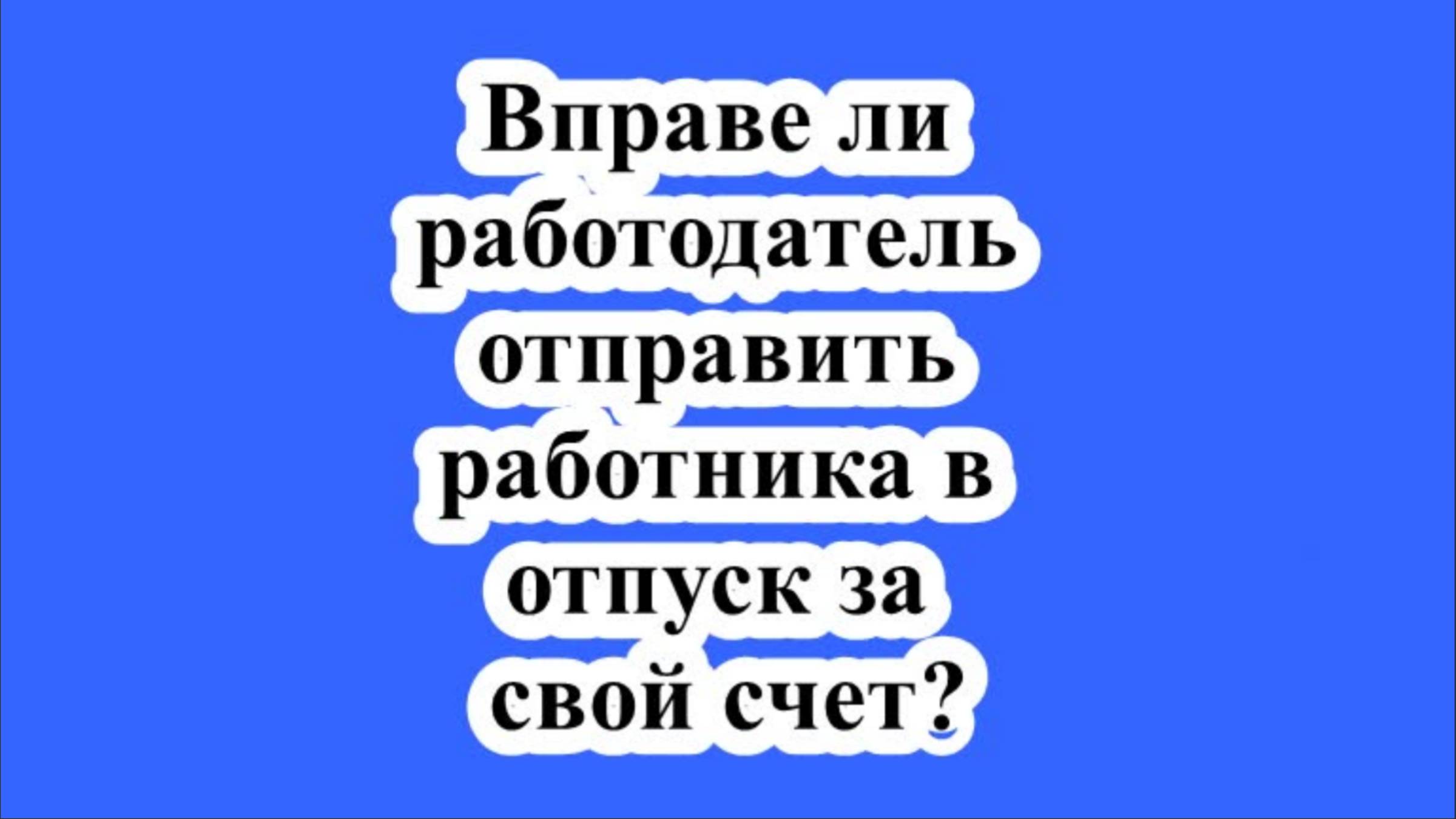 Вправе ли работодатель отправить работника в отпуск за свой счет? смотреть онлайн