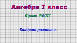 Алгебра 7 класс (Урок№27 - Квадрат разности.)