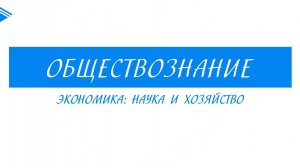 11класс - Обществознание  - Экономика наука и хозяйство