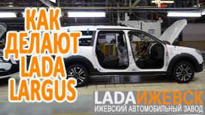 Как делают LADA Largus. Побывал на конвейере Ижевского автозавода.