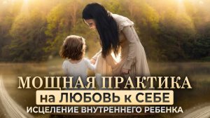 Исцелить внутреннего ребенка - медитация. Главная встреча с внутренним ребенком. Как полюбить себя