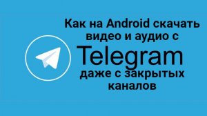Как скачать видео и аудио с Telegram на смартфонах Android, даже с закрытых каналов