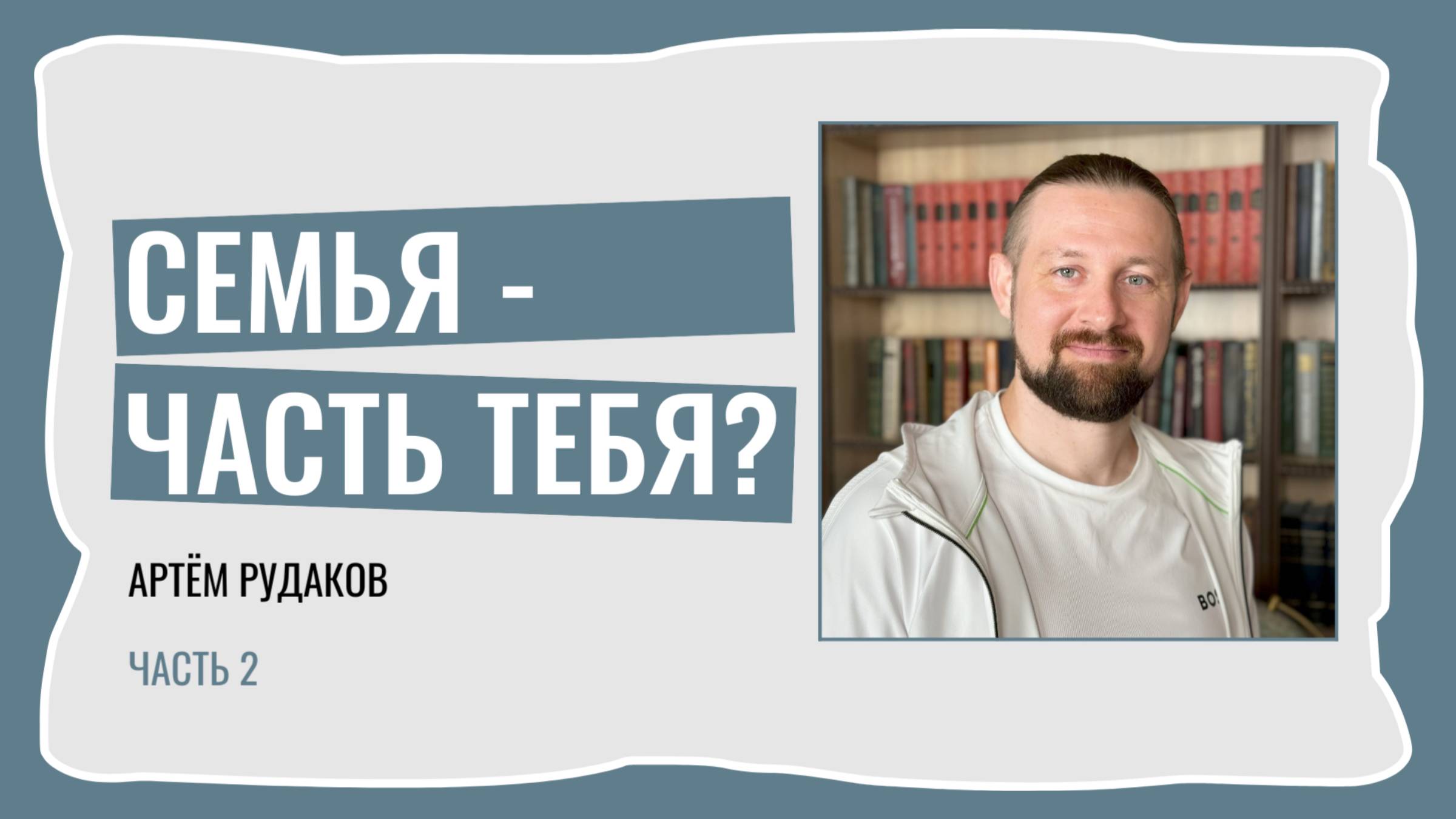 Артём Рудаков. Семья - часть тебя? Часть 2.