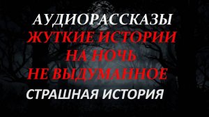 СТРАШНЫЕ РАССКАЗЫ НА НОЧЬ-СТРАШНАЯ ИСТОРИЯ