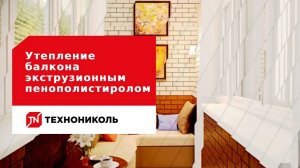 Утепление балкона экструзионным пенополистиролом ТЕХНОНИКОЛЬ  с отделкой штукатурными составами