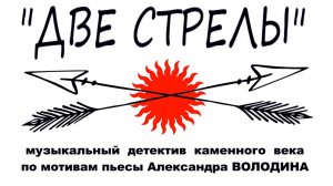 «Две стрелы» музыкальный детектив каменного века по пьесе Александра Володина