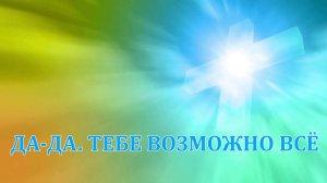 Да-да, тебе всё возможно