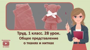 1 кл. Труд. 28 урок.  Общее представление о тканях и нитках