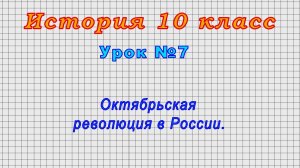 История 10 класс (Урок№7 - Октябрьская революция в России.)