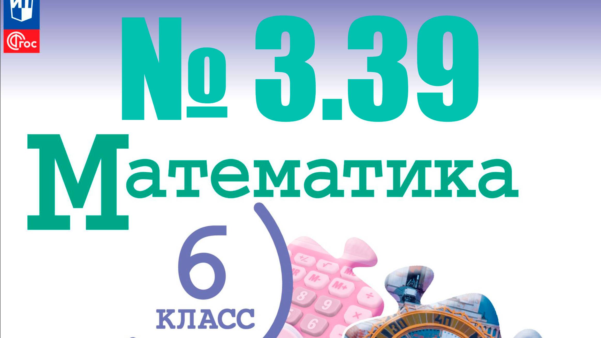 математика 6 класс номер 3.39 смотреть онлайн