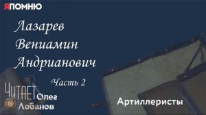 Лазарев Вениамин Андрианович Часть 2.  Проект «Я помню» Артема Драбкина. Артиллеристы