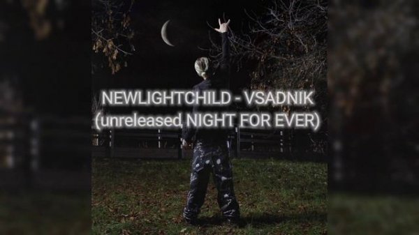 NEWLIGHTCHILD - VSADNIK (Unreleased NIGHT FOR EVER)