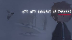 ЧТО ЭТО ВЫЛЕЗЛО ИЗ ТУМАНА? • СТРАШИЛКА • ГАЧА ЛАЙФ