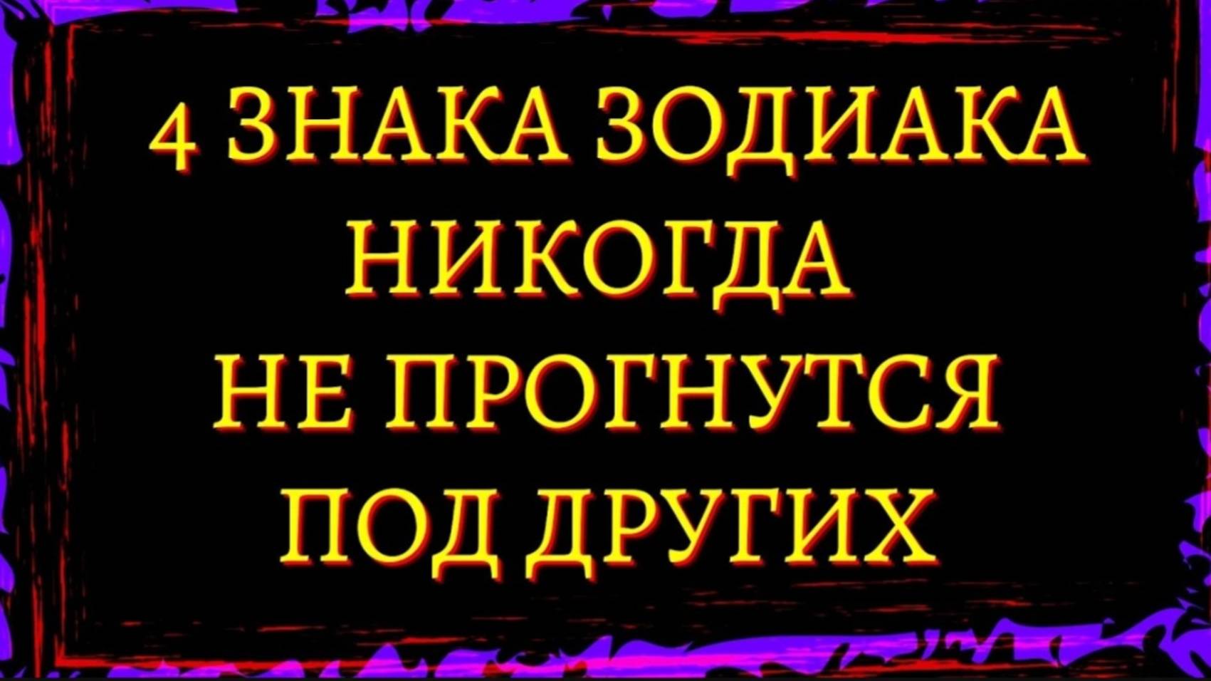 4 ЗНАКА ЗОДИАКА КОТОРЫЕ НИКОГДА НЕ ПРОГНУТСЯ ПОД ДРУГИХ. Гороскоп. Астрология смотреть онлайн