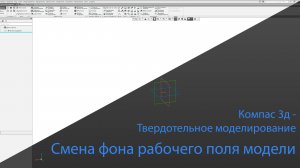 Компас-3D. Смена фона рабочего поля модели