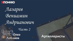 Лазарев Вениамин Андрианович Часть 2.  Проект «Я помню» Артема Драбкина. Артиллеристы