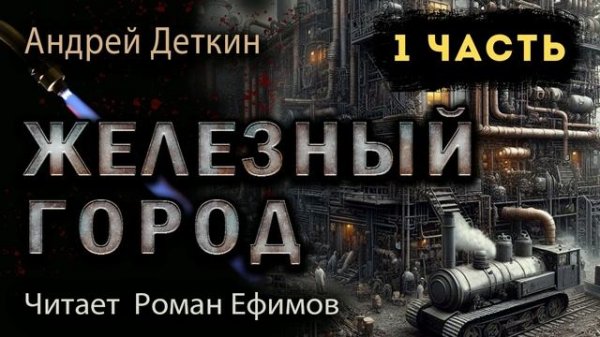 ЖЕЛЕЗНЫЙ ГОРОД (аудиокнига). 1 часть. ПОСТАПОКАЛИПСИС. Андрей Деткин. Читает Роман Ефимов.