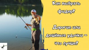 Как выбрать фидер? Дорогие или дешевые удочки - что выберешь ты?