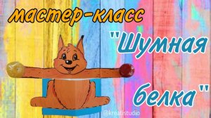 мастер-класс «Шумная белка»