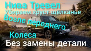Нива тревел избавляемся от хруста щелкания возле переднего колеса без замены деталей